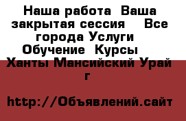 Наша работа- Ваша закрытая сессия! - Все города Услуги » Обучение. Курсы   . Ханты-Мансийский,Урай г.